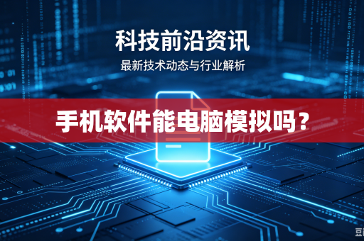 手机软件能电脑模拟吗？-第1张图片-电脑手机工具软件下载 - 免费实用工具合集 | 联启科技