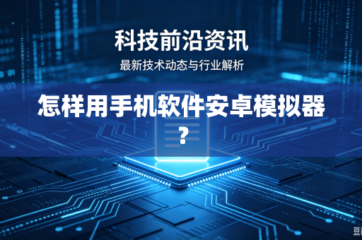 怎样用手机软件安卓模拟器？