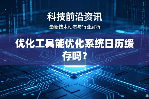 优化工具能优化系统日历缓存吗？
