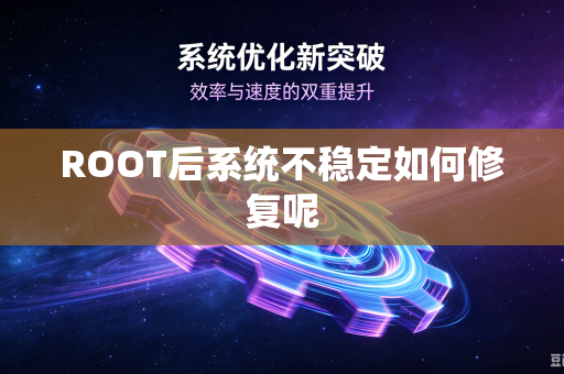 ROOT后系统不稳定如何修复呢