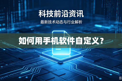 如何用手机软件自定义?-第1张图片-电脑手机工具软件下载 - 免费实用工具合集 | 联启科技 如何用手机软件自定义?-第1张图片-电脑手机工具软件下载 - 免费实用工具合集 | 联启科技