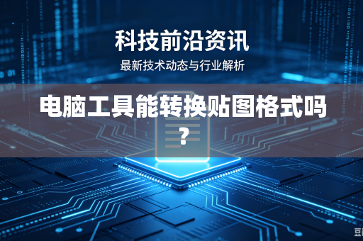 电脑工具能转换贴图格式吗?-第1张图片-电脑手机工具软件下载 - 免费实用工具合集 | 联启科技 电脑工具能转换贴图格式吗?-第1张图片-电脑手机工具软件下载 - 免费实用工具合集 | 联启科技