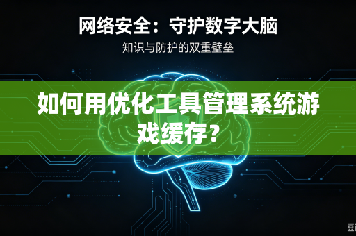如何用优化工具管理系统游戏缓存？