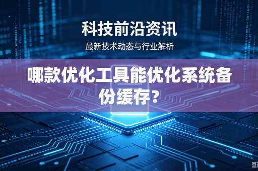 哪款优化工具能优化系统备份缓存？