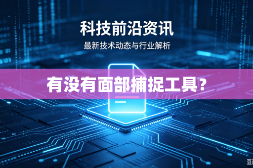 有没有面部捕捉工具?-第1张图片-电脑手机工具软件下载 - 免费实用工具合集 | 联启科技 有没有面部捕捉工具?-第1张图片-电脑手机工具软件下载 - 免费实用工具合集 | 联启科技