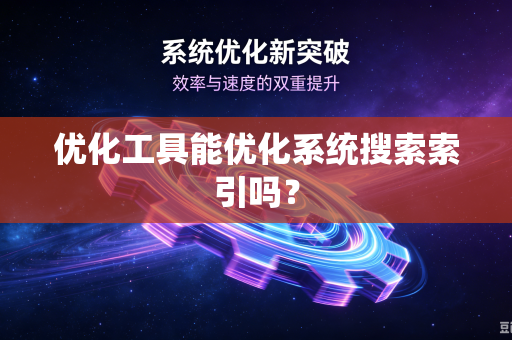 优化工具能优化系统搜索索引吗？