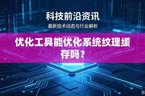 优化工具能优化系统纹理缓存吗？