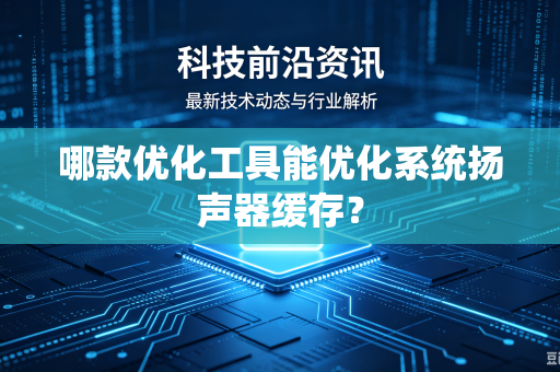 哪款优化工具能优化系统扬声器缓存？