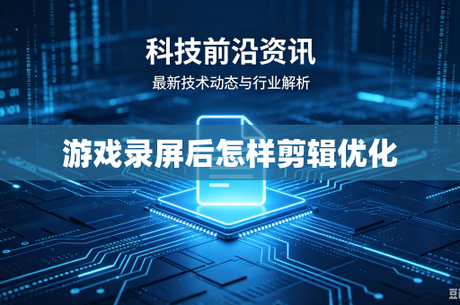游戏录屏后怎样剪辑优化