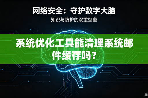 系统优化工具能清理系统邮件缓存吗？