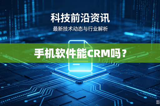 手机软件能CRM吗？-第1张图片-电脑手机工具软件下载 - 免费实用工具合集 | 联启科技