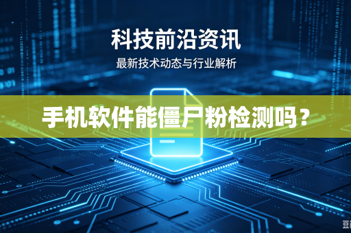 手机软件能僵尸粉检测吗?-第1张图片-电脑手机工具软件下载 - 免费实用工具合集 | 联启科技 手机软件能僵尸粉检测吗?-第1张图片-电脑手机工具软件下载 - 免费实用工具合集 | 联启科技
