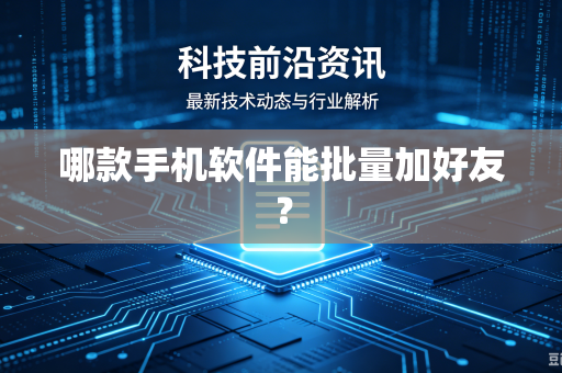 哪款手机软件能批量加好友？-第1张图片-电脑手机工具软件下载 - 免费实用工具合集 | 联启科技