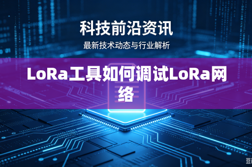 LoRa工具如何调试LoRa网络