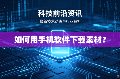 如何用手机软件下载素材？-第1张图片-电脑手机工具软件下载 - 免费实用工具合集 | 联启科技