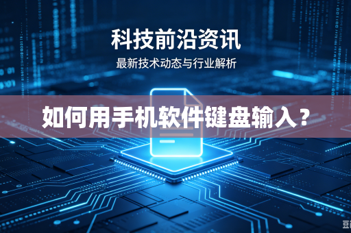 如何用手机软件键盘输入？-第1张图片-电脑手机工具软件下载 - 免费实用工具合集 | 联启科技