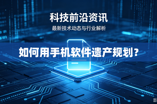 如何用手机软件遗产规划?-第1张图片-电脑手机工具软件下载 - 免费实用工具合集 | 联启科技 如何用手机软件遗产规划?-第1张图片-电脑手机工具软件下载 - 免费实用工具合集 | 联启科技