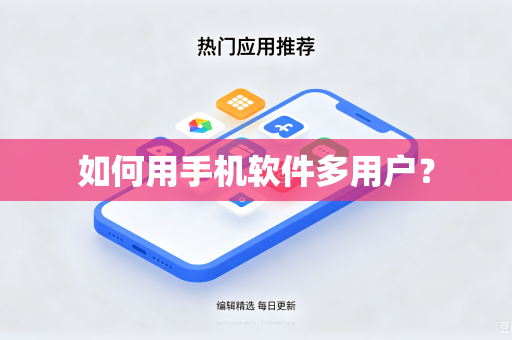 如何用手机软件多用户？-第1张图片-电脑手机工具软件下载 - 免费实用工具合集 | 联启科技