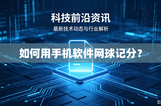 如何用手机软件网球记分?-第1张图片-电脑手机工具软件下载 - 免费实用工具合集 | 联启科技 如何用手机软件网球记分?-第1张图片-电脑手机工具软件下载 - 免费实用工具合集 | 联启科技