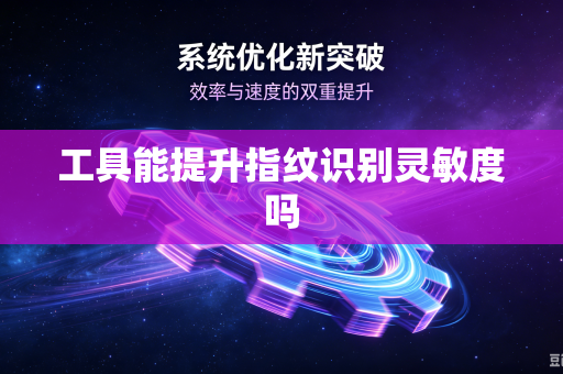 工具能提升指纹识别灵敏度吗