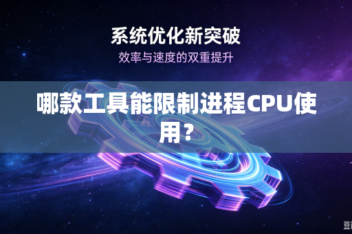 哪款工具能限制进程CPU使用？