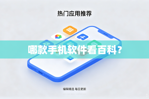哪款手机软件看百科？-第1张图片-电脑手机工具软件下载 - 免费实用工具合集 | 联启科技