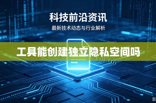 工具能创建独立隐私空间吗