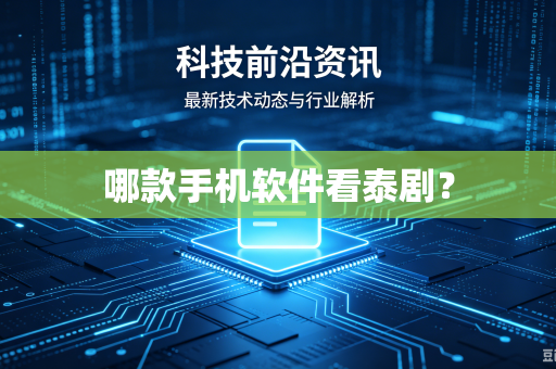 哪款手机软件看泰剧?-第1张图片-电脑手机工具软件下载 - 免费实用工具合集 | 联启科技 哪款手机软件看泰剧?-第1张图片-电脑手机工具软件下载 - 免费实用工具合集 | 联启科技