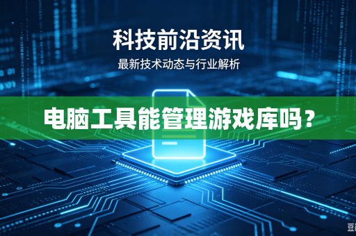 电脑工具能管理游戏库吗？