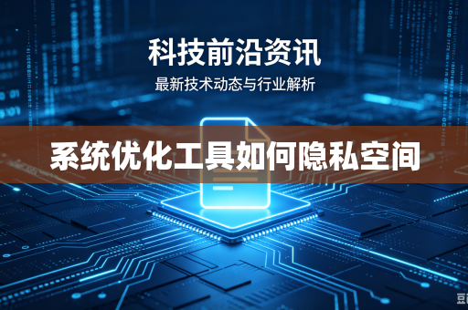 系统优化工具如何隐私空间
