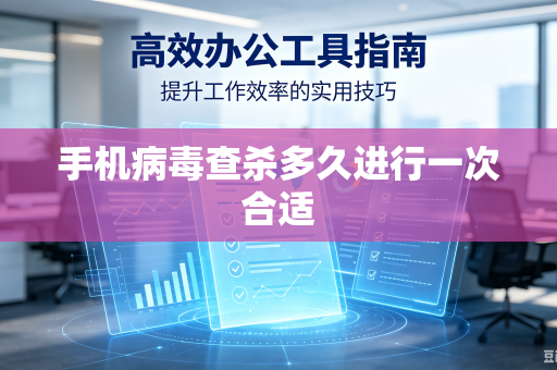 手机病毒查杀多久进行一次合适