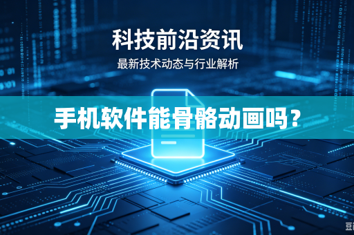 手机软件能骨骼动画吗?-第1张图片-电脑手机工具软件下载 - 免费实用工具合集 | 联启科技 手机软件能骨骼动画吗?-第1张图片-电脑手机工具软件下载 - 免费实用工具合集 | 联启科技