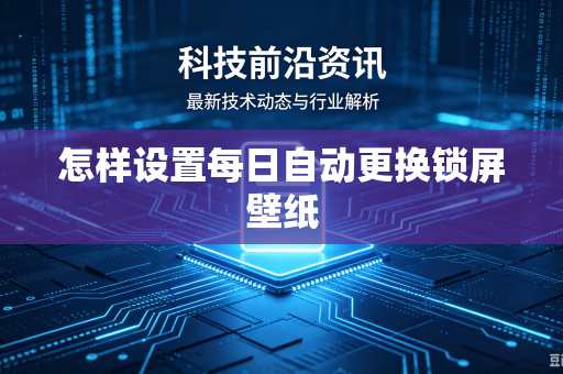 怎样设置每日自动更换锁屏壁纸