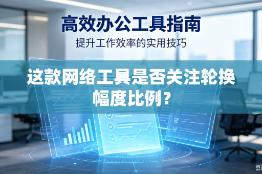 这款网络工具是否关注轮换幅度比例？