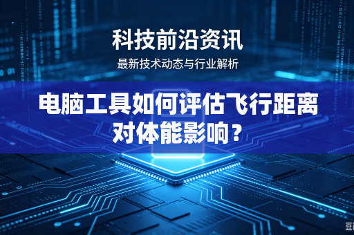 电脑工具如何评估飞行距离对体能影响？