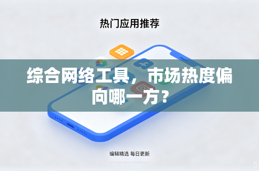综合网络工具，市场热度偏向哪一方？