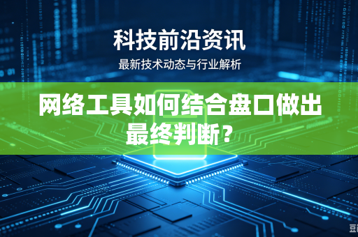 网络工具如何结合盘口做出最终判断？