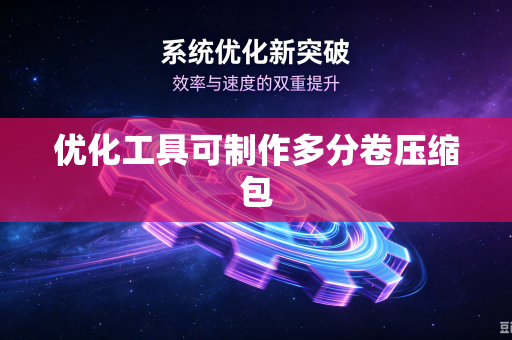优化工具可制作多分卷压缩包