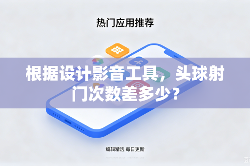 根据设计影音工具，头球射门次数差多少？