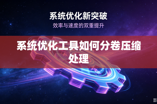 系统优化工具如何分卷压缩处理