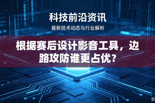 根据赛后设计影音工具，边路攻防谁更占优？
