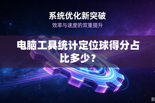 电脑工具统计定位球得分占比多少？
