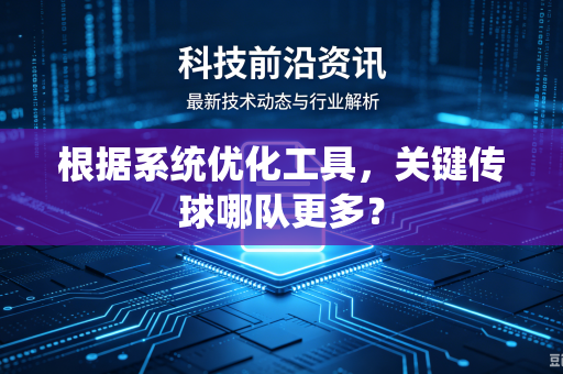 根据系统优化工具，关键传球哪队更多？