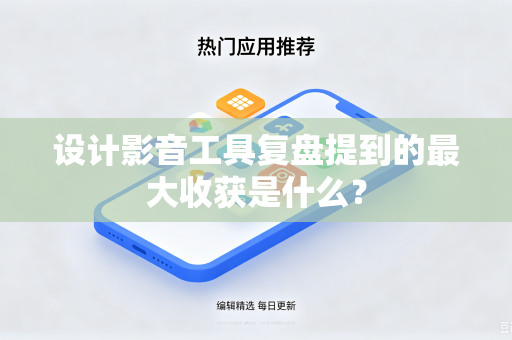 设计影音工具复盘提到的最大收获是什么？
