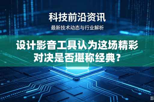 设计影音工具认为这场精彩对决是否堪称经典？