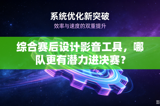综合赛后设计影音工具，哪队更有潜力进决赛？
