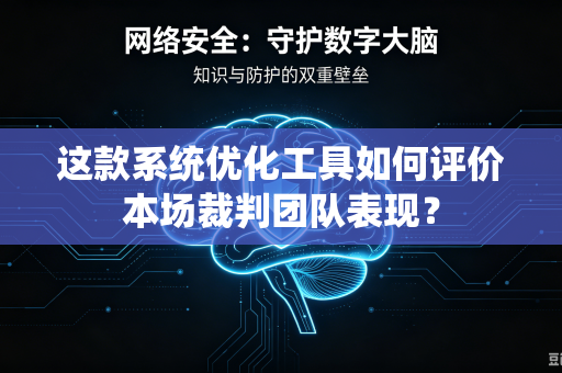 这款系统优化工具如何评价本场裁判团队表现？