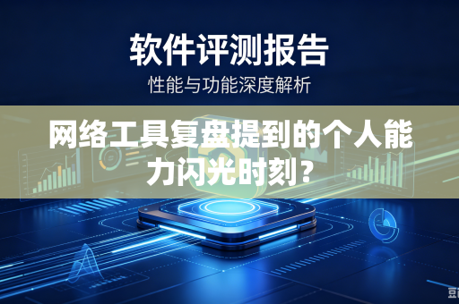 网络工具复盘提到的个人能力闪光时刻？