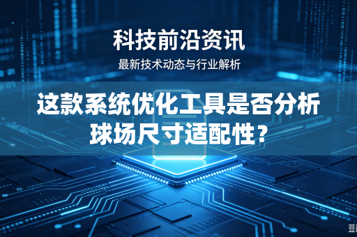 这款系统优化工具是否分析球场尺寸适配性？
