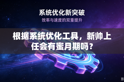 根据系统优化工具，新帅上任会有蜜月期吗？